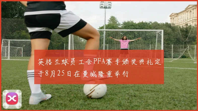 英格兰球员工会PFA赛季颁奖典礼定于8月25日在曼城隆重举行