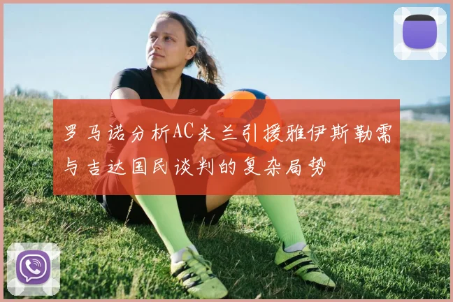 罗马诺分析AC米兰引援雅伊斯勒需与吉达国民谈判的复杂局势