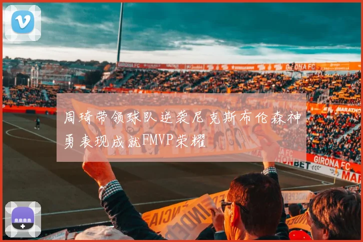 周琦带领球队逆袭尼克斯布伦森神勇表现成就FMVP荣耀