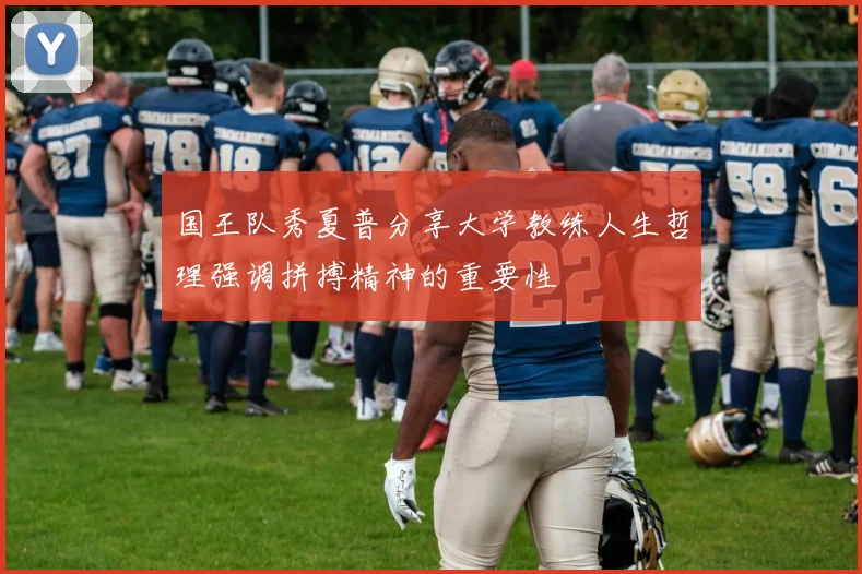 国王队秀夏普分享大学教练人生哲理强调拼搏精神的重要性