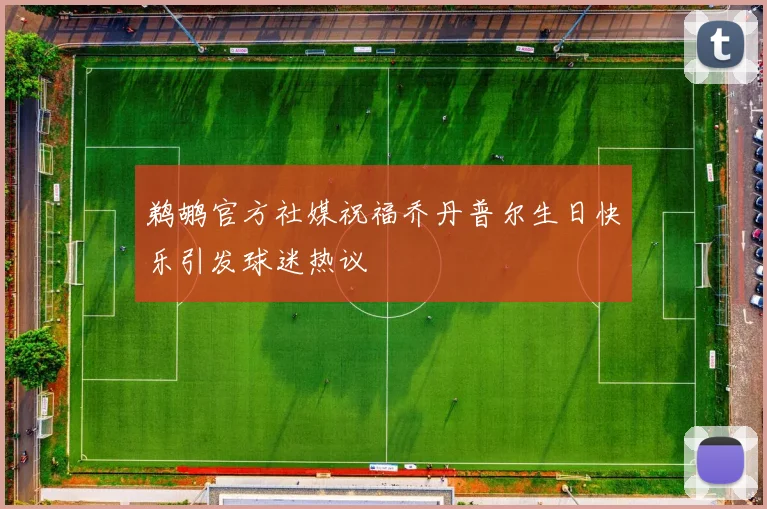 鹈鹕官方社媒祝福乔丹普尔生日快乐引发球迷热议