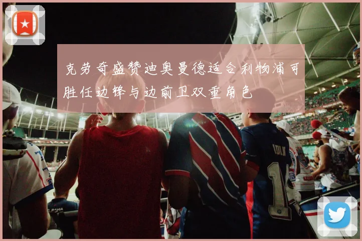 克劳奇盛赞迪奥曼德适合利物浦可胜任边锋与边前卫双重角色