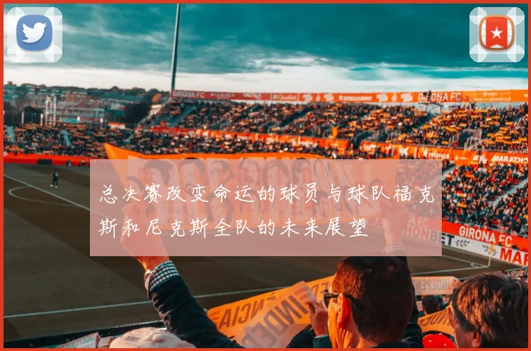 总决赛改变命运的球员与球队福克斯和尼克斯全队的未来展望